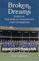 Broken Dreams : Everton, The War & Goodison's Lost Generation-9781917064002