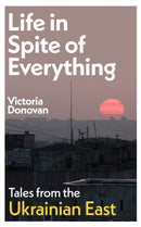 Life in Spite of Everything : Tales from the Ukrainian East-9781917092142