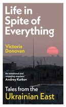 Life in Spite of Everything : Tales from the Ukrainian East-9781917092746