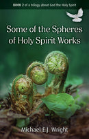 Some of the Spheres Holy Spirit Works : Book 2 of a trilogy about God the Holy Spirit-9781917455244
