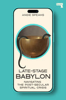 Late-Stage Babylon : Navigating the Post-Secular Spiritual Crisis-9781917516006