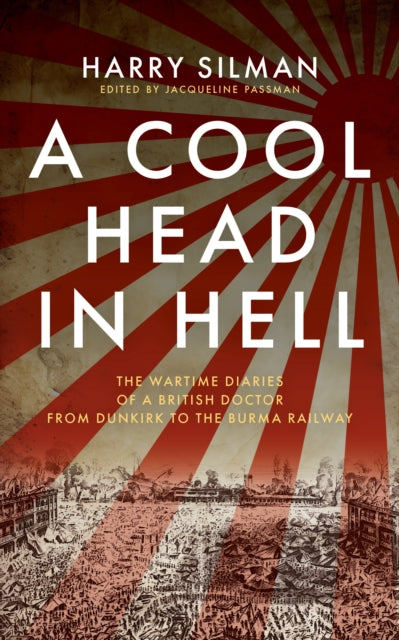 A Cool Head in Hell : The Wartime Diaries of a British Doctor from Dunkirk to the Burma Railway-9781917569064