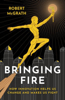 Bringing Fire : How Innovation Helps Us Change and Makes Us Fight-9781917704809