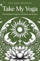 Take My Yoga : The Wisdom of Yoga for Christians and Seekers-9781917991155