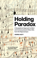 Holding Paradox : A Navigational Approach to Mind and Consciousness & Other Gifts from the Hippocampus-9781917991636