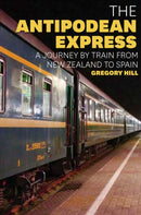The Antipodean Express : A journey by train from New Zealand to Spain-9781921497155