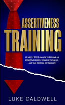 Assertiveness Training : 10 Simple Steps How to Become an Assertive Leader, Stand Up, speak up, and Take Control of Your Life-9781922320032