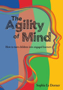 The Agility of Mind : How to turn children into engaged learners-9781922357229