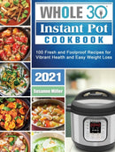 Whole 30 Instant Pot Cookbook 2021 : 100 Fresh and Foolproof Recipes for Vibrant Health and Easy Weight Loss-9781922572707