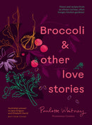 Broccoli & Other Love Stories : Notes and recipes from an always curious, often hungry kitchen gardener-9781922616876