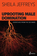 Uprooting Male Domination : Dispatches from the Sex Wars-9781922964243
