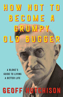 How Not to Become a Grumpy Old Bugger : A Bloke's Guide to Living a Better Life-9781923046757