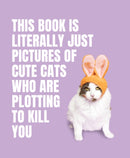 This Book is Literally Just Pictures of Cute Cats Who Are Plotting to Kill You-9781923049321