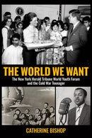 The World We Want : The New York Herald Tribune World Youth Forum and the Cold War Teenager-9781923267008