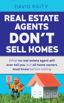 Real Estate Agents Don't Sell Homes : What no real estate agent will ever tell you, but all home owners must know before selling-9781925447897