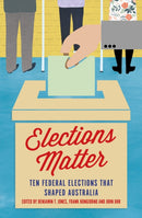 Elections Matter : Ten Federal Elections that Shaped Australia-9781925523157