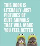 This Book Is Literally Just Pictures of Cute Animals That Will Make You Feel Better-9781925811186