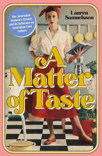 A Matter of Taste : The Australian Women's Weekly and Its Influence on Australian Food Culture-9781925835991