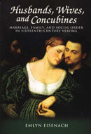 Husbands, Wives, and Concubines – Marriage, Family, and Social Order in Sixteenth–Century Verona