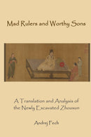 Mad Rulers and Worthy Sons : A Translation and Analysis of the Newly Excavated Zhouxun-9781931483728
