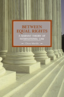 Between Equal Rights: A Marxist Theory Of International Law : Historical Materialism, Volume 6-9781931859332