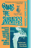 Bomb The Suburbs : Graffiti, Race, Freight-Hopping and the Search for Hip-Hop's Moral Center-9781933368559