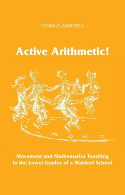 Active Arithmetic! : Movement and Mathematics Teaching in the Lower Grades of a Waldorf School-9781936367504