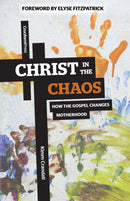 Christ in the Chaos : How the Gospel Changes Motherhood-9781936760701