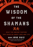 Wisdom of the Shamans : What the Ancient Masters Can Teach Us about Love and Life-9781938289842