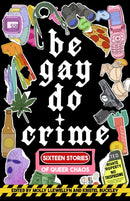 Be Gay, Do Crime : Sixteen Stories of Queer Chaos-9781938603310