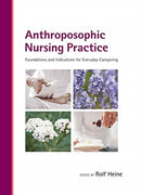 Anthroposophic Nursing Practice : Foundations and Indications for Everyday Caregiving-9781938685286