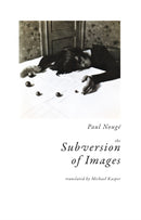 The Subversion of Images : Notes Illustrated with Nineteen Photographs by the Author-9781939663474