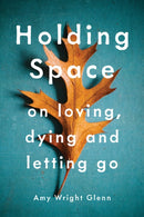 Holding Space : On Loving, Dying, and Letting Go-9781941529782
