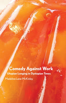 Comedy Against Work : Utopian Longing in Dystopian Times-9781942173700