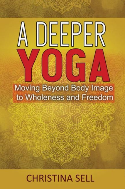 A Deeper Yoga : Moving Beyond Body Image to Wholeness and Freedom-9781942493457