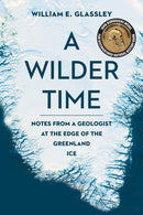 A Wilder Time : Notes from a Geologist at the Edge of the Greenland Ice-9781942658344