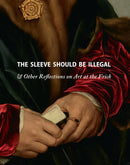 The Sleeve Should Be Illegal : & Other Reflections on Art at the Frick-9781942884798