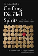 The Artisan's Guide to Crafting Distilled Spirits : Small-Scale Production of Brandies, Schnapps and Liquors-9781943015047