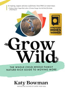 Grow Wild : The Whole-Child, Whole-Family, Nature-Rich Guide to Moving More-9781943370160