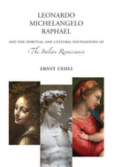 Leonardo, Michelangelo, Raphael : And the Spiritual and Cultural Foundations of the Italian Renaissance-9781943582754