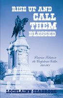 Rise Up and Call Them Blessed : Victorian Tributes to the Confederate Soldier, 1861-1901-9781943737574
