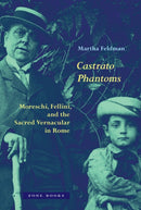 Castrato Phantoms : Moreschi, Fellini, and the Sacred Vernacular in Rome-9781945861130