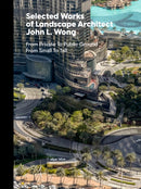 Selected Works of Landscape Architect John L.Wong : From Private To Public Ground From Small To Tall-9781946226785