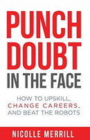Punch Doubt in the Face : How to Upskill, Change Careers, and Beat the Robots-9781946384867