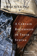 A Certain Roughness in Their Syntax : Poems by Jorge Aulicino-9781946482020