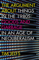 The Argument about Things in the 1980s : Goods and Garbage in an Age of Neoliberalism-9781946684240