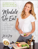 Models Do Eat : More Than 100 Recipes for Eating Your Way to a Beautiful, Healthy You-9781946885517