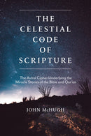 The Celestial Code of Scripture : The Astral Cipher Underlying the Miracle Stories of the Bible and Qur'an-9781948626514
