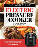 The No-Pressure Electric Pressure Cooker Cookbook : 101 Family-Friendly Recipes with Instructions for your Instant Pot-Style Multi Cooker-9781949314878