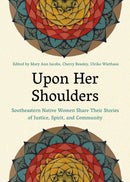 Upon Her Shoulders : Southeastern Native Women Share Their Stories of Justice, Spirit, and Community-9781949467802